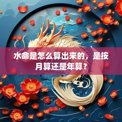 水命是怎么算出来的，是按月算还是年算？