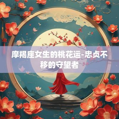 摩羯座女生的桃花运-忠贞不移的守望者