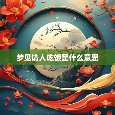 梦见请人吃饭是什么意思