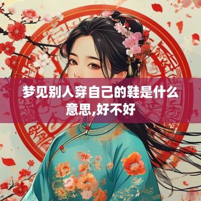 梦见别人穿自己的鞋是什么意思,好不好