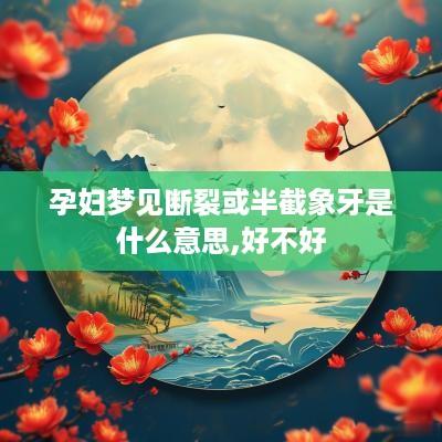 孕妇梦见断裂或半截象牙是什么意思,好不好