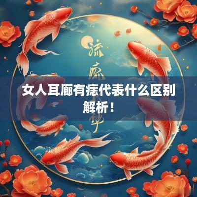 女人耳廊有痣代表什么区别解析！