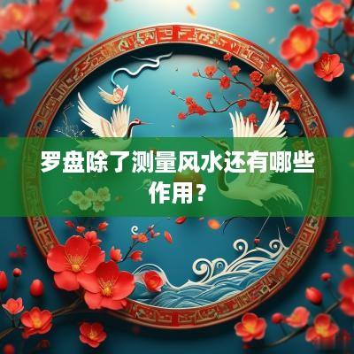 罗盘除了测量风水还有哪些作用？