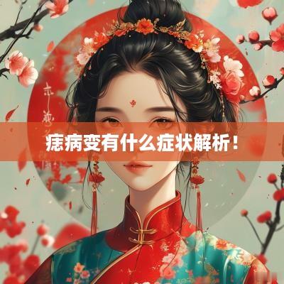痣病变有什么症状解析！