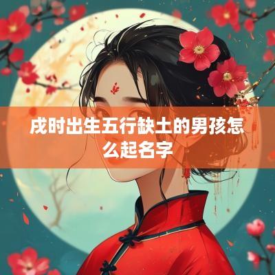 戌时出生五行缺土的男孩怎么起名字