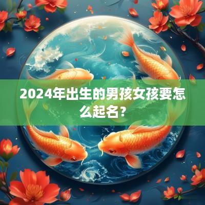 2025年出生的男孩女孩要怎么起名？
