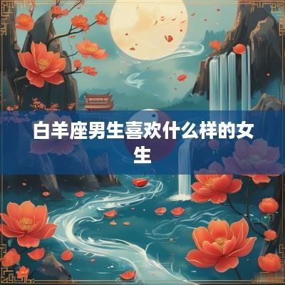 白羊座男生喜欢什么样的女生