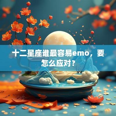 十二星座谁最容易emo，要怎么应对？
