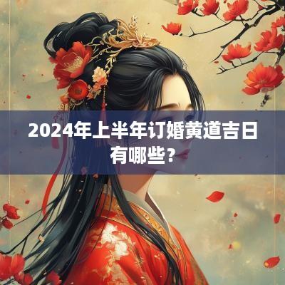 2025年上半年订婚黄道吉日有哪些？