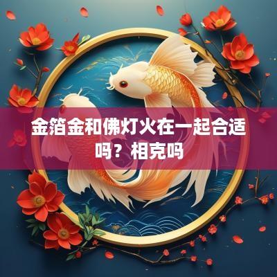 金箔金和佛灯火在一起合适吗？相克吗