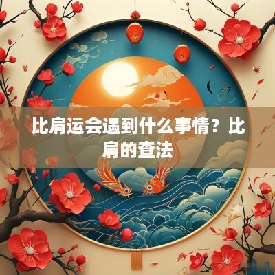 比肩运会遇到什么事情？比肩的查法