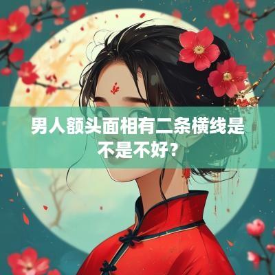男人额头面相有二条横线是不是不好？
