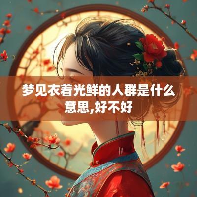 梦见衣着光鲜的人群是什么意思,好不好