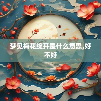 梦见梅花绽开是什么意思,好不好