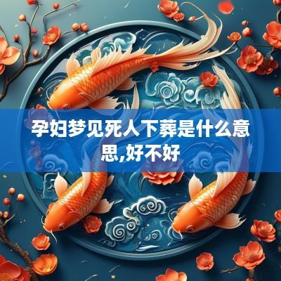 孕妇梦见死人下葬是什么意思,好不好