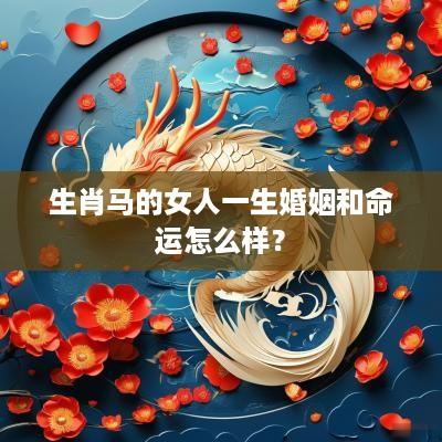 生肖马的女人一生婚姻和命运怎么样？