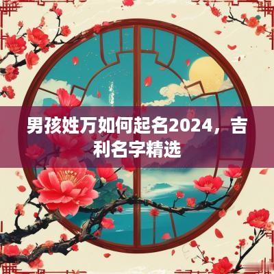 男孩姓万如何起名2025，吉利名字精选