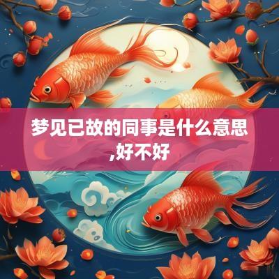 梦见已故的同事是什么意思,好不好