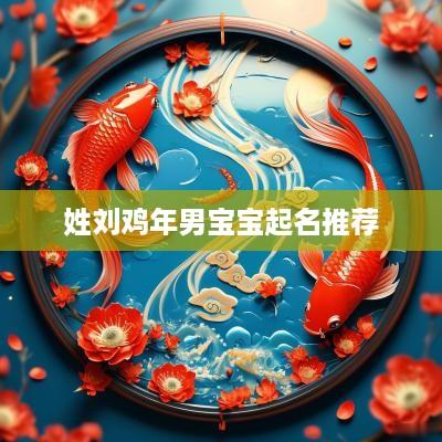 姓刘鸡年男宝宝起名推荐
