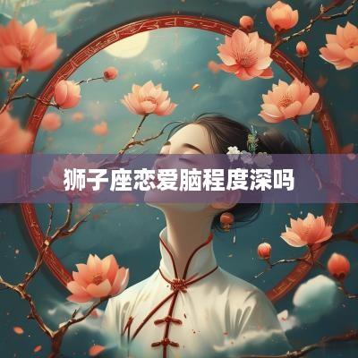 狮子座恋爱脑程度深吗