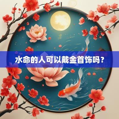 水命的人可以戴金首饰吗？