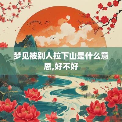 梦见被别人拉下山是什么意思,好不好