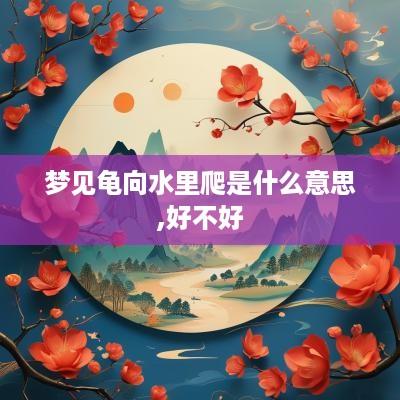 梦见龟向水里爬是什么意思,好不好