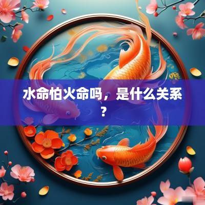 水命怕火命吗，是什么关系？
