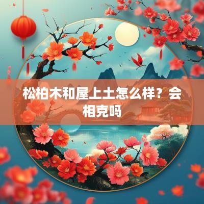 松柏木和屋上土怎么样？会相克吗