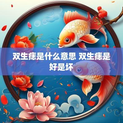 双生痣是什么意思 双生痣是好是坏