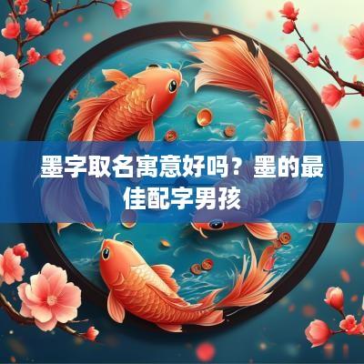 墨字取名寓意好吗？墨的最佳配字男孩