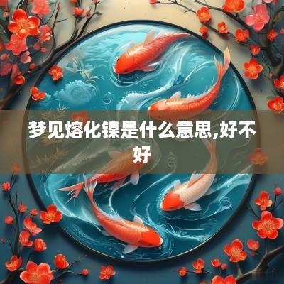 梦见熔化镍是什么意思,好不好