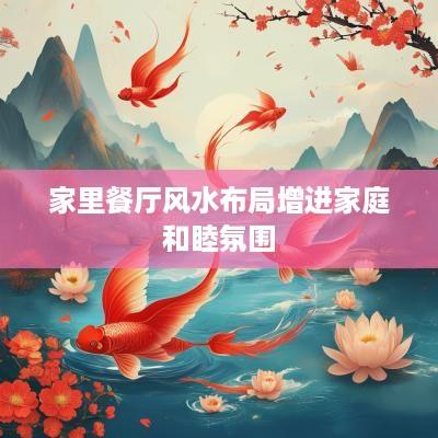 家里餐厅风水布局增进家庭和睦氛围