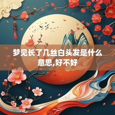 梦见长了几丝白头发是什么意思,好不好