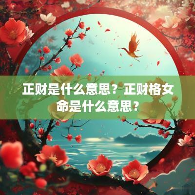 正财是什么意思？正财格女命是什么意思？