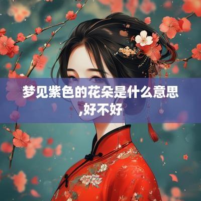 梦见紫色的花朵是什么意思,好不好