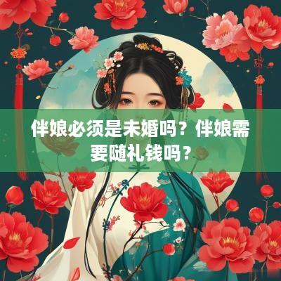 伴娘必须是未婚吗？伴娘需要随礼钱吗？