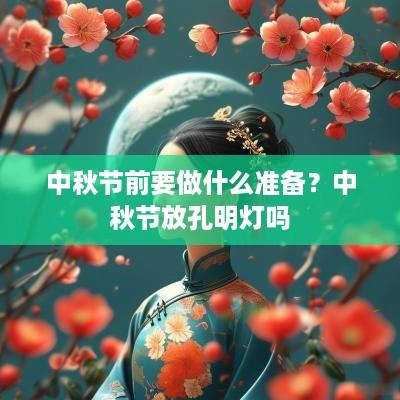 中秋节前要做什么准备？中秋节放孔明灯吗