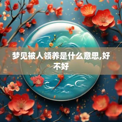 梦见被人领养是什么意思,好不好