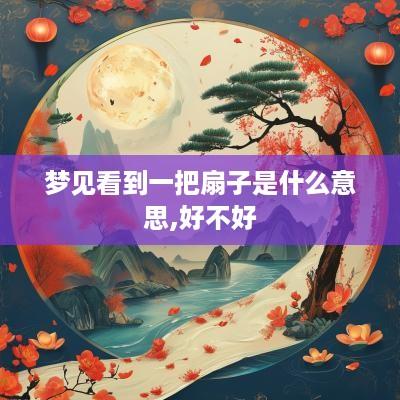 梦见看到一把扇子是什么意思,好不好