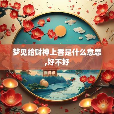 梦见给财神上香是什么意思,好不好