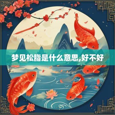 梦见松脂是什么意思,好不好