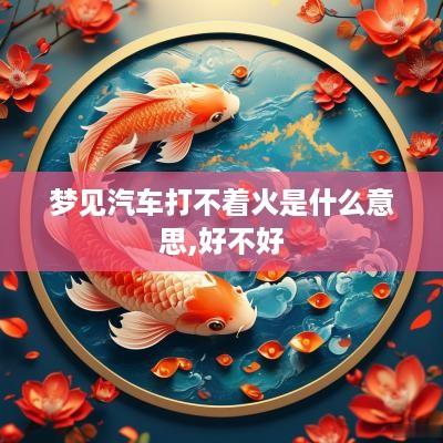 梦见汽车打不着火是什么意思,好不好