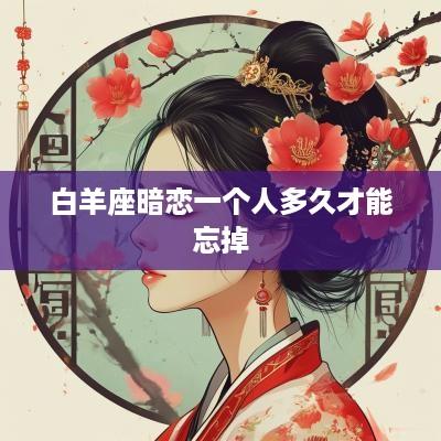 白羊座暗恋一个人多久才能忘掉