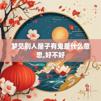 梦见别人屋子有鬼是什么意思,好不好