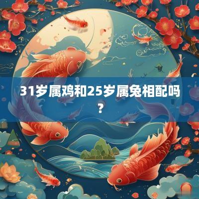 31岁属鸡和25岁属兔相配吗? 31岁属鸡和25岁属兔相配吗?