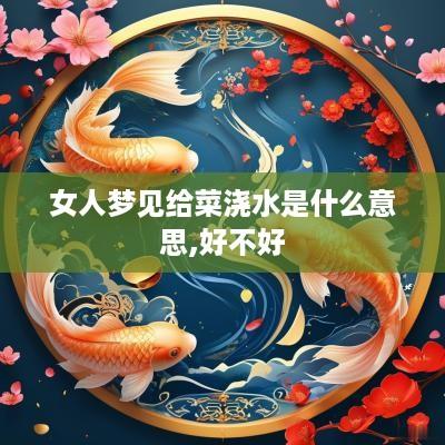女人梦见给菜浇水是什么意思,好不好