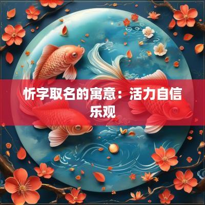 忻字取名的寓意：活力自信乐观