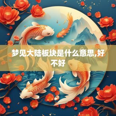 梦见大陆板块是什么意思,好不好