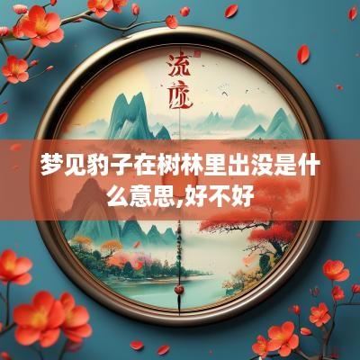 梦见豹子在树林里出没是什么意思,好不好